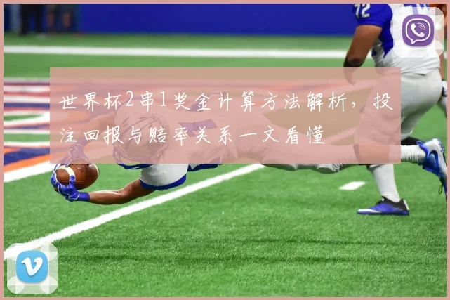 世界杯2串1奖金计算方法解析，投注回报与赔率关系一文看懂