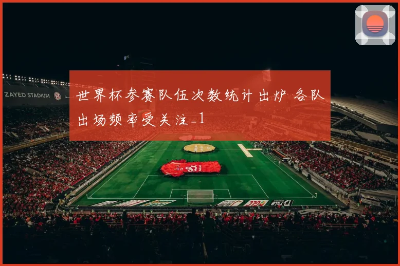 世界杯参赛队伍次数统计出炉 各队出场频率受关注_1