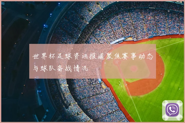 世界杯足球资讯报道聚焦赛事动态与球队备战情况
