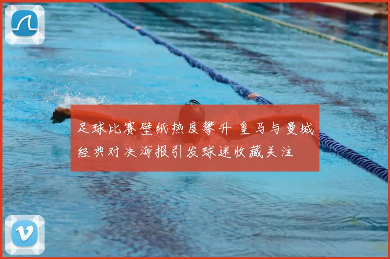 足球比赛壁纸热度攀升 皇马与曼城经典对决海报引发球迷收藏关注