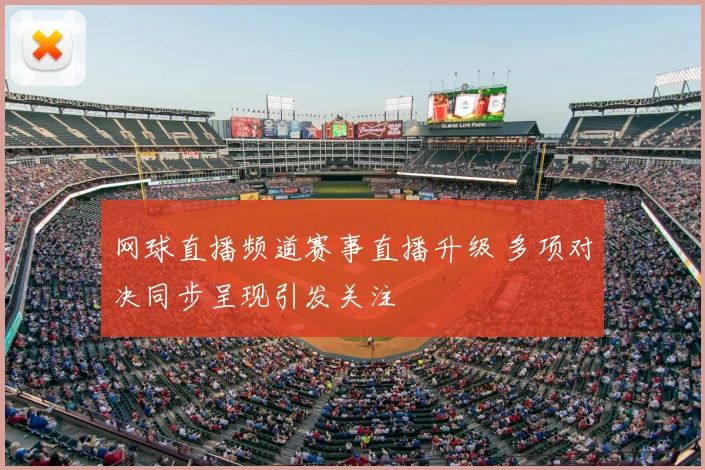 网球直播频道赛事直播升级 多项对决同步呈现引发关注
