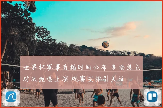 世界杯赛事直播时间公布 多场焦点对决轮番上演 观赛安排引关注