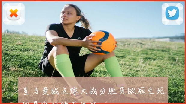 皇马曼城点球大战分胜负欧冠生死战悬念延续至终场
