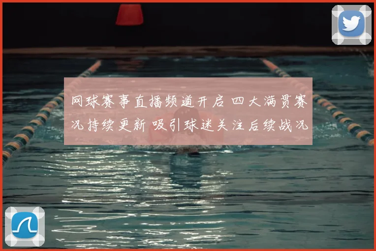 网球赛事直播频道开启 四大满贯赛况持续更新 吸引球迷关注后续战况