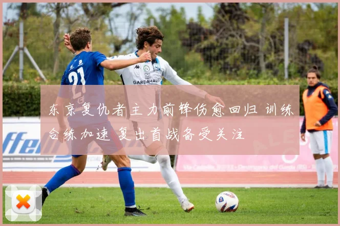 东京复仇者主力前锋伤愈回归 训练合练加速 复出首战备受关注