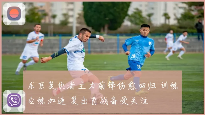 东京复仇者主力前锋伤愈回归 训练合练加速 复出首战备受关注