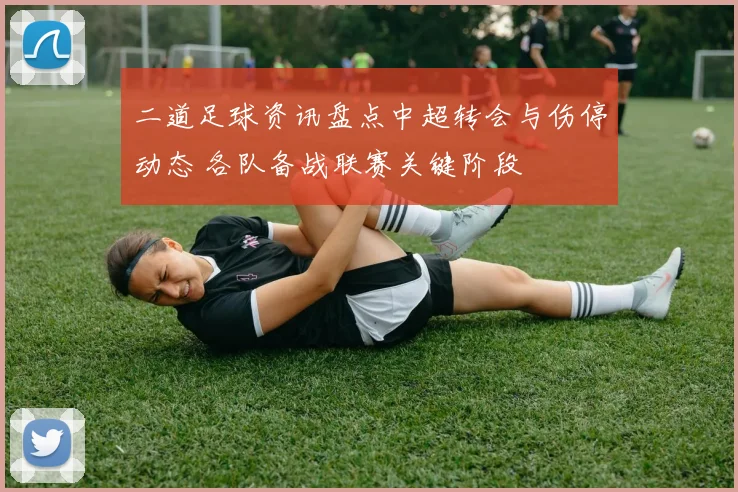 二道足球资讯盘点中超转会与伤停动态 各队备战联赛关键阶段