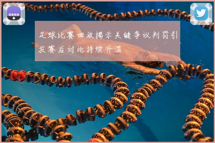足球比赛回放揭示关键争议判罚引发赛后讨论持续升温