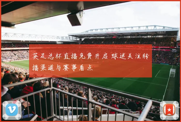 英足总杯直播免费开启 球迷关注转播渠道与赛事看点