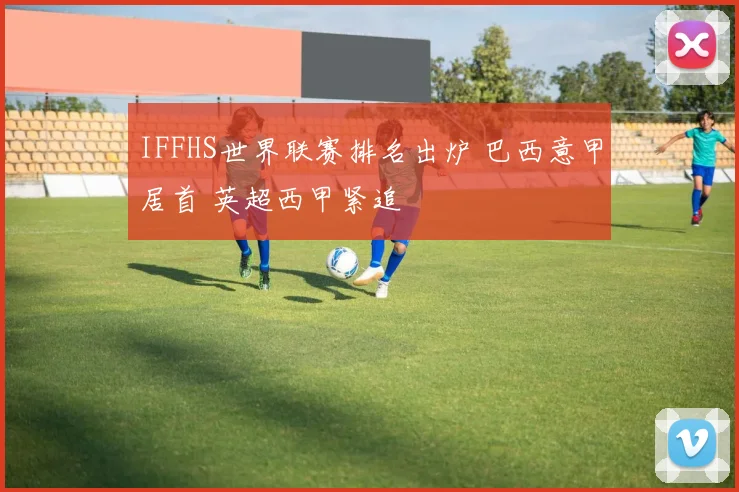 IFFHS世界联赛排名出炉 巴西意甲居首 英超西甲紧追