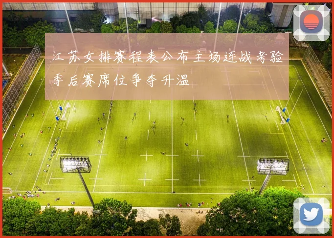 江苏女排赛程表公布主场连战考验季后赛席位争夺升温