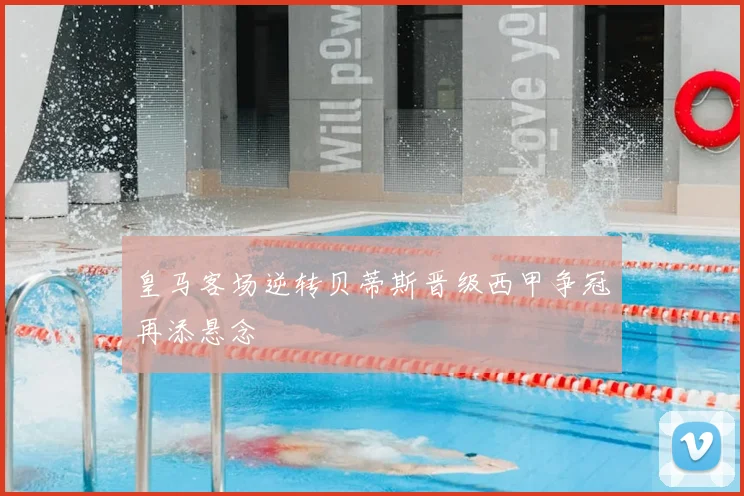 皇马客场逆转贝蒂斯晋级西甲争冠再添悬念